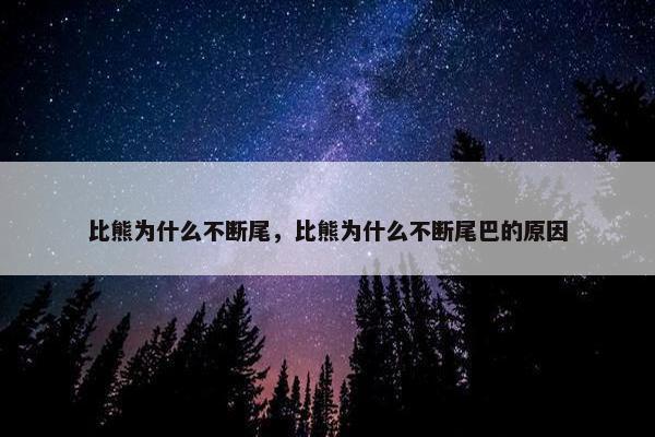 比熊为什么不断尾，比熊为什么不断尾巴的原因
