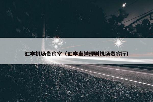 汇丰机场贵宾室（汇丰卓越理财机场贵宾厅）