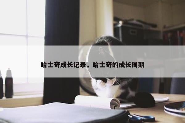 哈士奇成长记录，哈士奇的成长周期