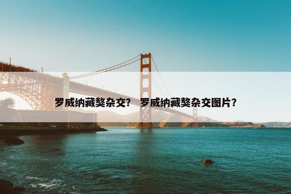 罗威纳藏獒杂交？ 罗威纳藏獒杂交图片？