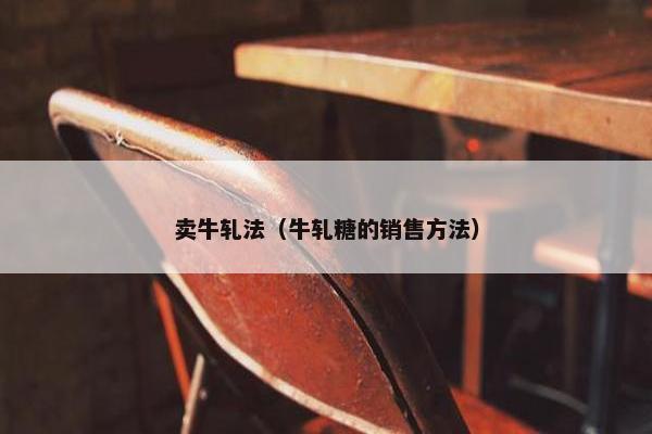 卖牛轧法（牛轧糖的销售方法）