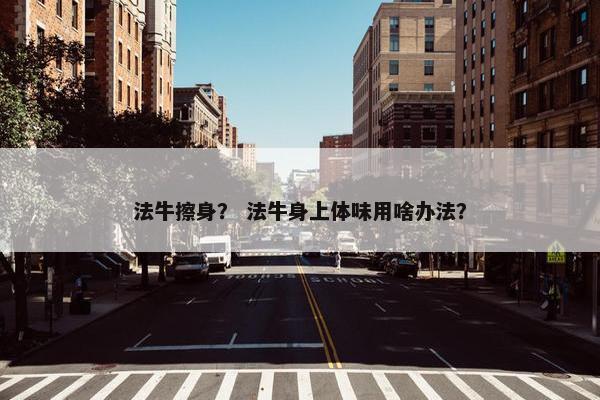 法牛擦身？ 法牛身上体味用啥办法？