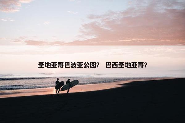 圣地亚哥巴波亚公园？ 巴西圣地亚哥？