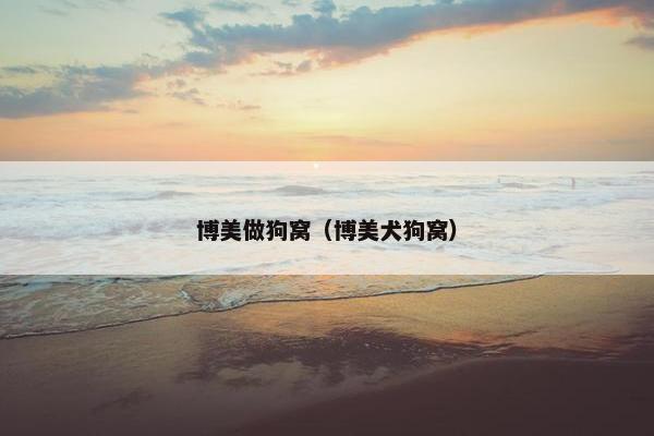 博美做狗窝（博美犬狗窝）