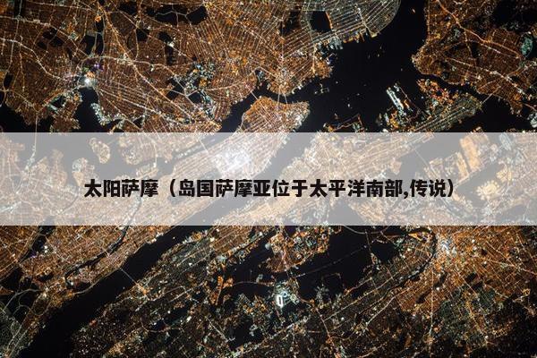 太阳萨摩（岛国萨摩亚位于太平洋南部,传说）