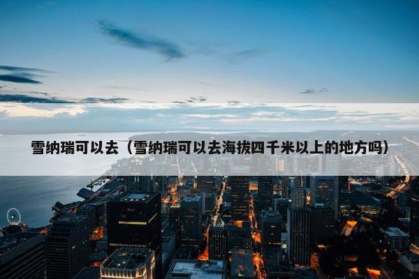 雪纳瑞可以去（雪纳瑞可以去海拔四千米以上的地方吗）