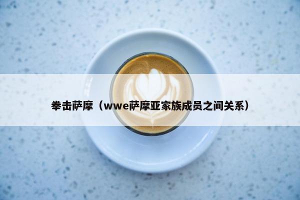 拳击萨摩（wwe萨摩亚家族成员之间关系）