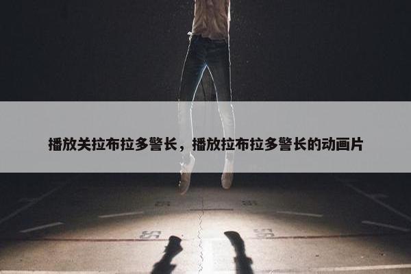 播放关拉布拉多警长，播放拉布拉多警长的动画片