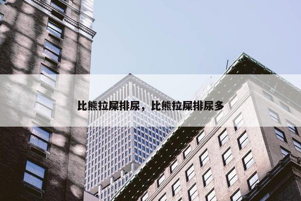 比熊拉屎排尿，比熊拉屎排尿多