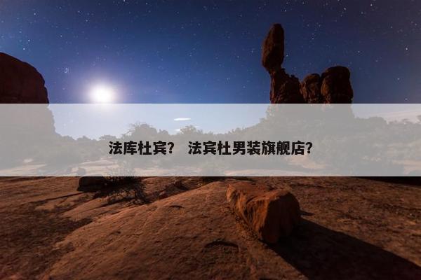 法库杜宾？ 法宾杜男装旗舰店？