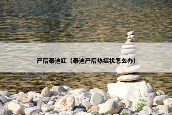 产后泰迪红（泰迪产后热症状怎么办）