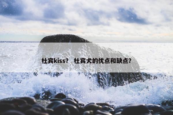 杜宾kiss？ 杜宾犬的优点和缺点？