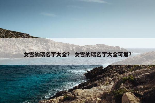 女雪纳瑞名字大全？ 女雪纳瑞名字大全可爱？