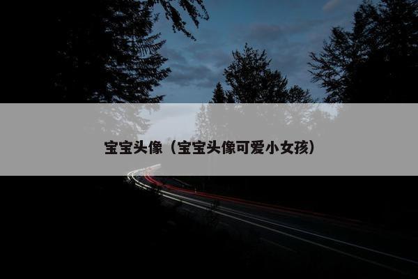 宝宝头像（宝宝头像可爱小女孩）