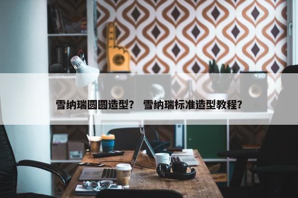雪纳瑞圆圆造型？ 雪纳瑞标准造型教程？