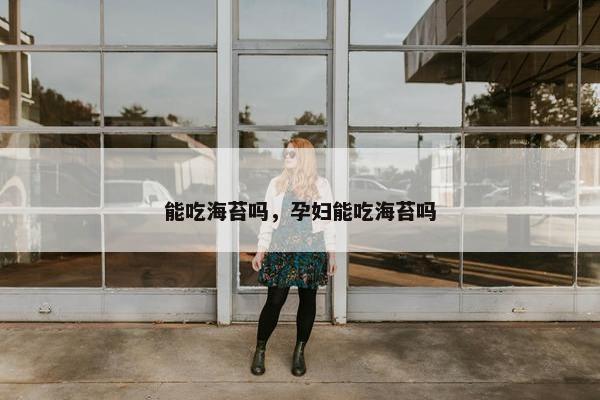 能吃海苔吗，孕妇能吃海苔吗