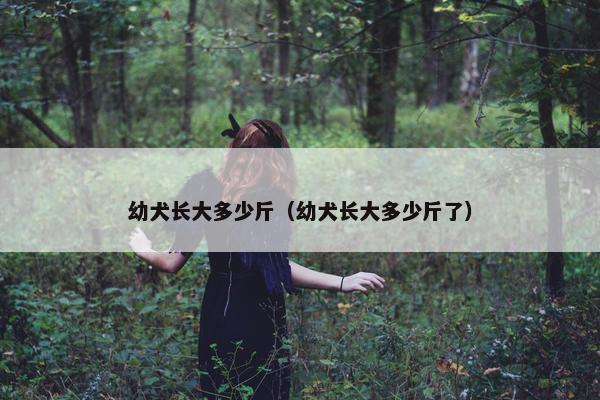 幼犬长大多少斤（幼犬长大多少斤了）