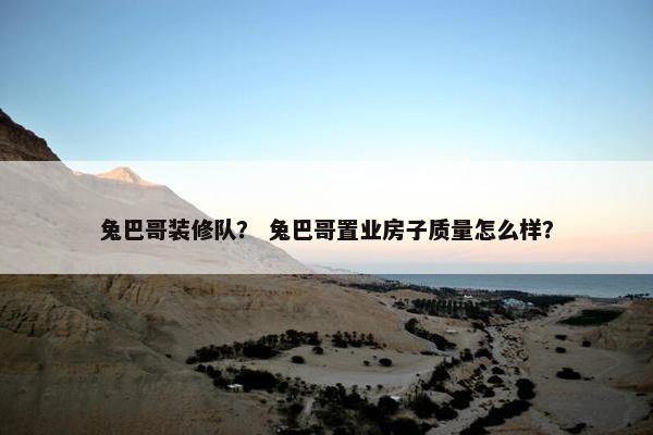 兔巴哥装修队？ 兔巴哥置业房子质量怎么样？