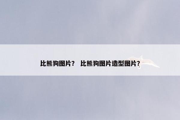 比熊狗图片？ 比熊狗图片造型图片？