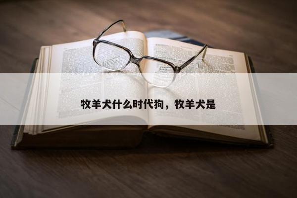 牧羊犬什么时代狗，牧羊犬是