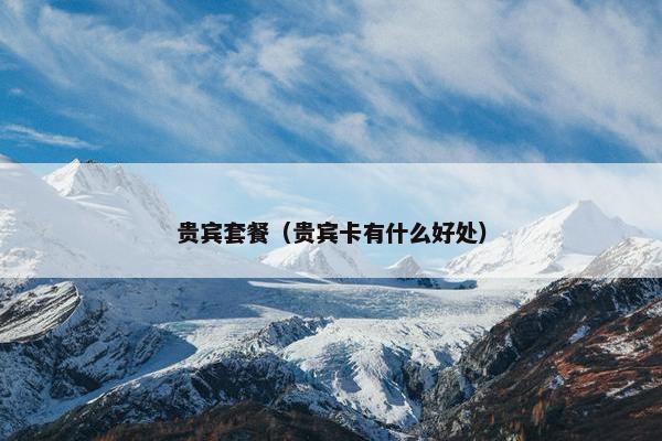 贵宾套餐（贵宾卡有什么好处）