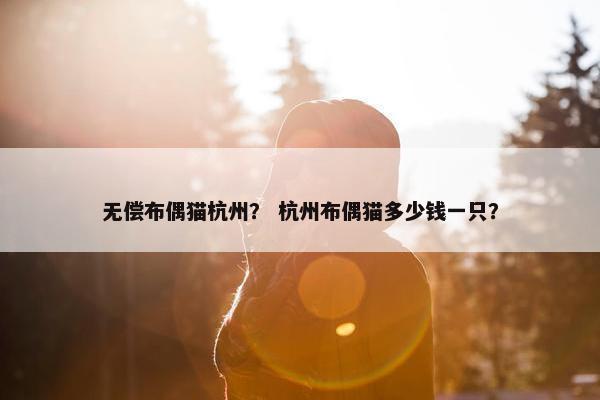 无偿布偶猫杭州？ 杭州布偶猫多少钱一只？