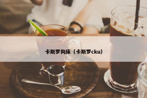 卡斯罗狗床（卡斯罗cku）