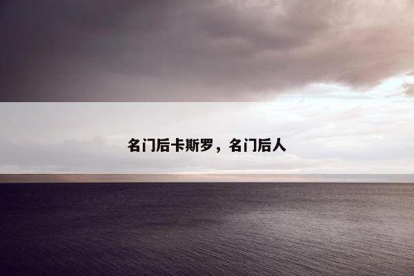名门后卡斯罗，名门后人