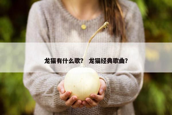 龙猫有什么歌？ 龙猫经典歌曲？