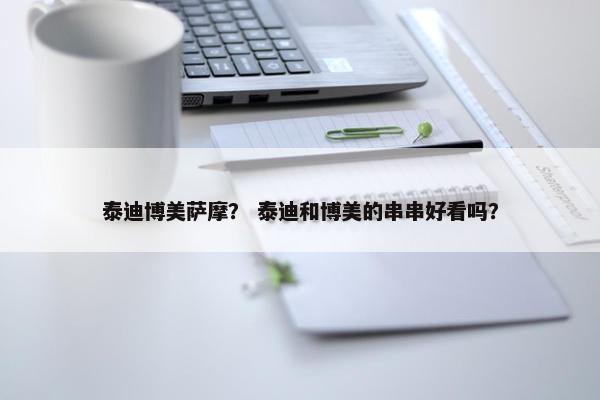 泰迪博美萨摩？ 泰迪和博美的串串好看吗？