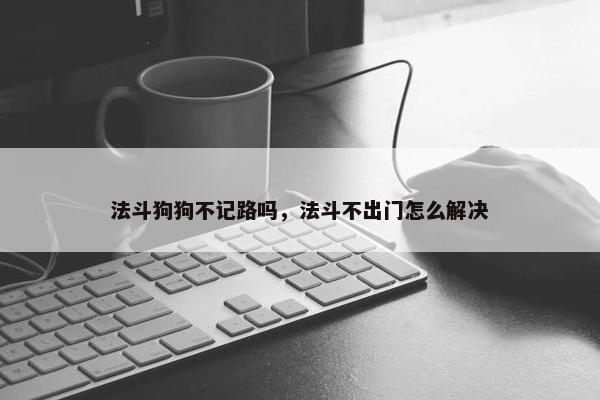 法斗狗狗不记路吗，法斗不出门怎么解决