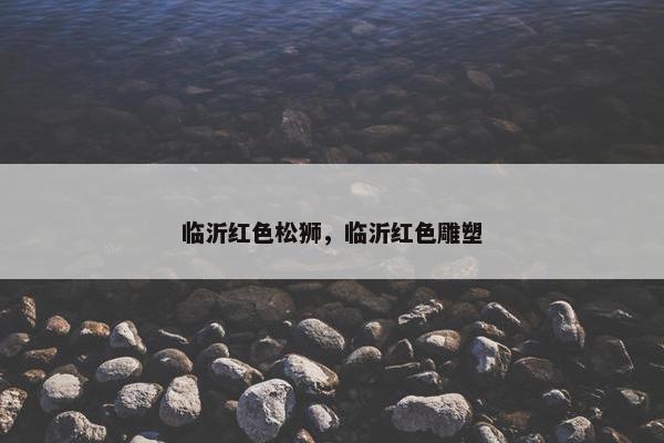 临沂红色松狮，临沂红色雕塑