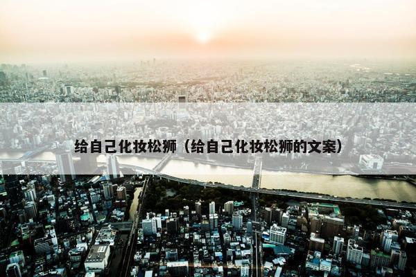 给自己化妆松狮（给自己化妆松狮的文案）