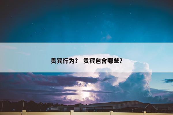 贵宾行为？ 贵宾包含哪些？