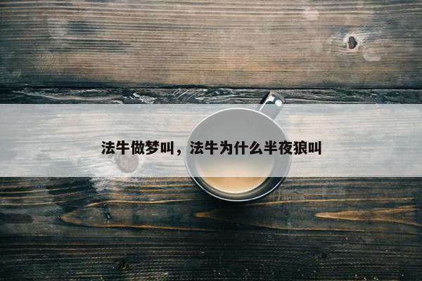 法牛做梦叫，法牛为什么半夜狼叫