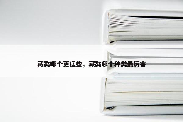 藏獒哪个更猛些，藏獒哪个种类最厉害