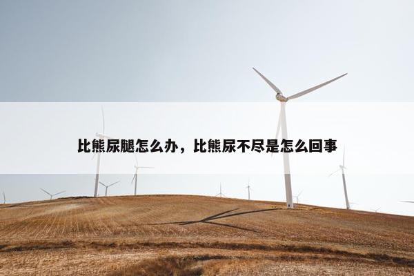 比熊尿腿怎么办，比熊尿不尽是怎么回事