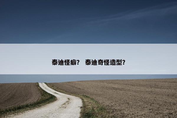 泰迪怪癖？ 泰迪奇怪造型？