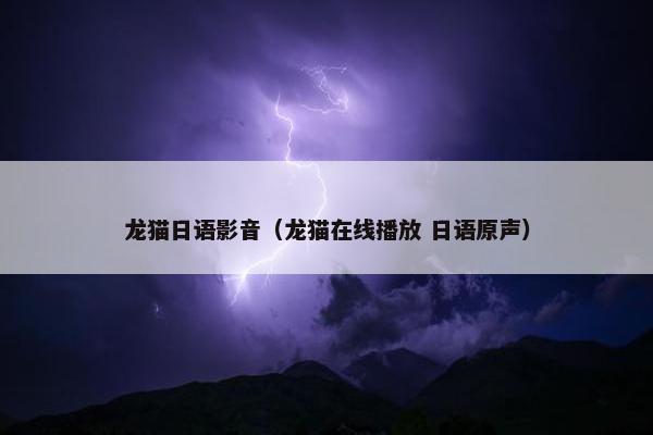 龙猫日语影音（龙猫在线播放 日语原声）