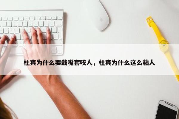 杜宾为什么要戴嘴套咬人，杜宾为什么这么粘人