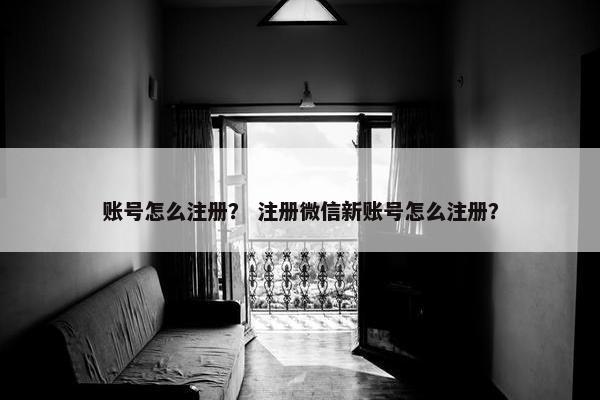 账号怎么注册？ 注册微信新账号怎么注册？