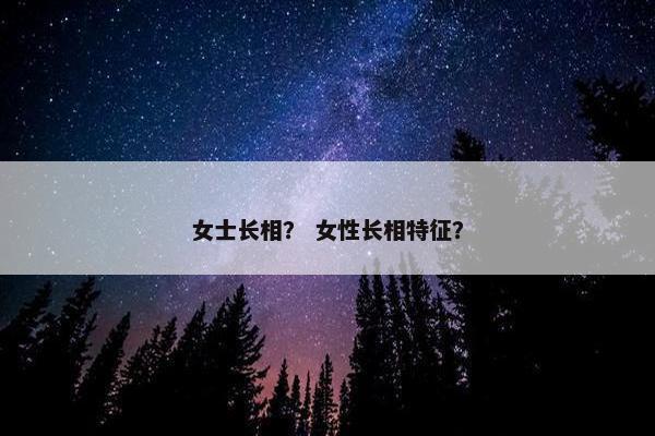 女士长相？ 女性长相特征？