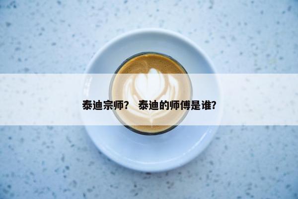 泰迪宗师？ 泰迪的师傅是谁？
