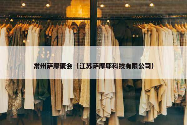常州萨摩聚会（江苏萨摩耶科技有限公司）