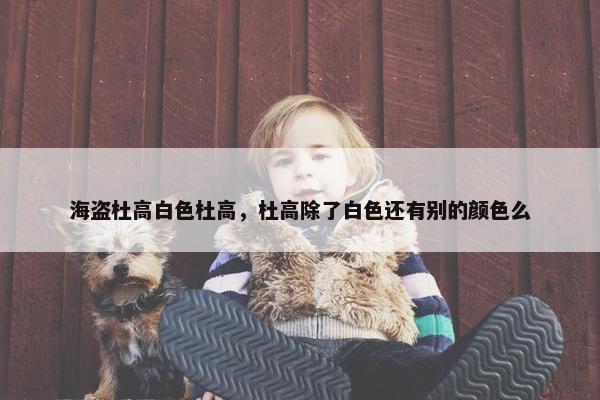 海盗杜高白色杜高，杜高除了白色还有别的颜色么
