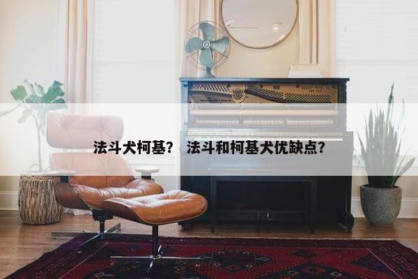 法斗犬柯基？ 法斗和柯基犬优缺点？