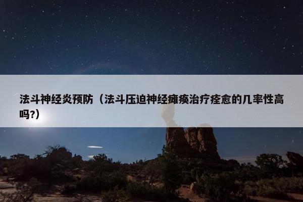 法斗神经炎预防（法斗压迫神经瘫痪治疗痊愈的几率性高吗?）