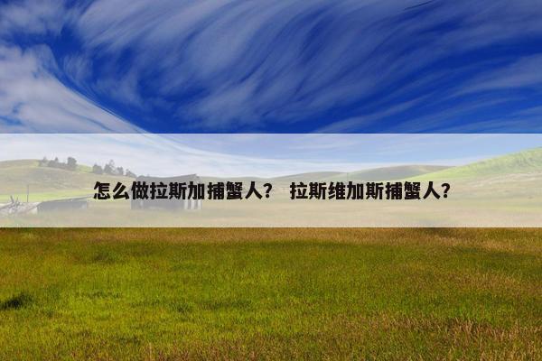怎么做拉斯加捕蟹人？ 拉斯维加斯捕蟹人？