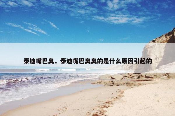 泰迪嘴巴臭，泰迪嘴巴臭臭的是什么原因引起的