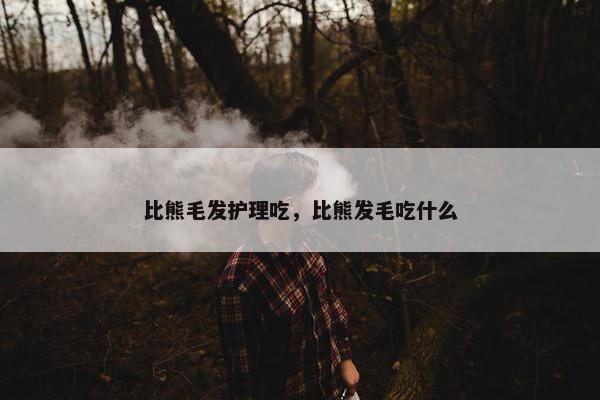 比熊毛发护理吃，比熊发毛吃什么